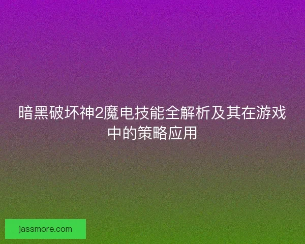 暗黑破坏神2魔电技能全解析及其在游戏中的策略应用