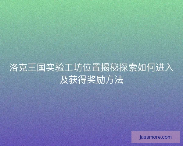 洛克王国实验工坊位置揭秘探索如何进入及获得奖励方法