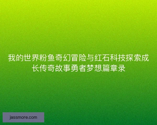 我的世界粉鱼奇幻冒险与红石科技探索成长传奇故事勇者梦想篇章录