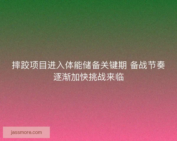 摔跤项目进入体能储备关键期 备战节奏逐渐加快挑战来临 摔跤项目进入体能储备关键期 备战节奏逐渐加快挑战来临