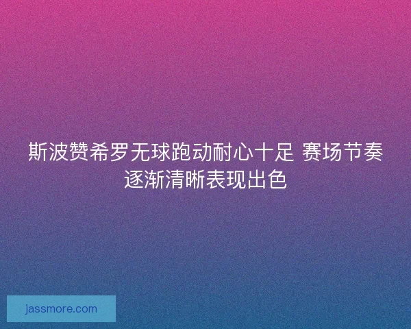 斯波赞希罗无球跑动耐心十足 赛场节奏逐渐清晰表现出色