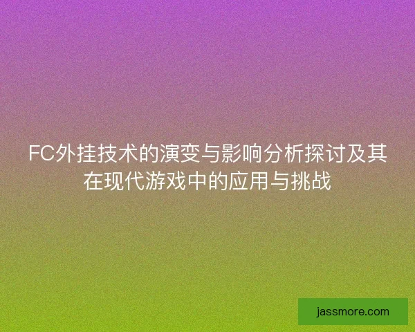 FC外挂技术的演变与影响分析探讨及其在现代游戏中的应用与挑战 FC外挂技术的演变与影响分析探讨及其在现代游戏中的应用与挑战